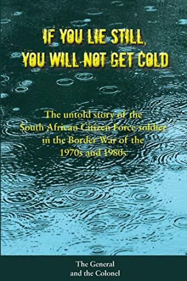 If You Lie Still, You Will Not Get Cold: The Untold Story of the Citizen Force Soldier in South Africa
