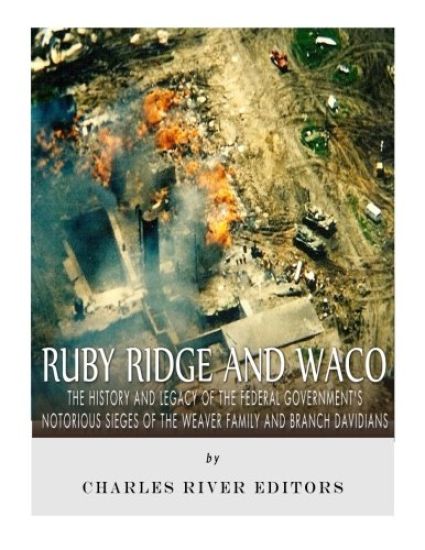 Ruby Ridge and Waco: The History and Legacy of the Federal Government's Notorious Sieges of the Weaver Family and Branch Davidians