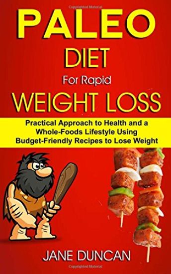 Paleo Diet For Rapid Weight Loss: Practical Approach To Health And a Whole Foods Lifestyle Using Budget-Friendly Recipes To Lose Weight