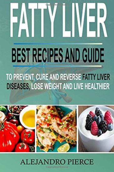 Fatty Liver: Best Recipes and Guide to Prevent, Cure and Reverse Fatty Liver Diseases, Lose Weight & Live Healthier