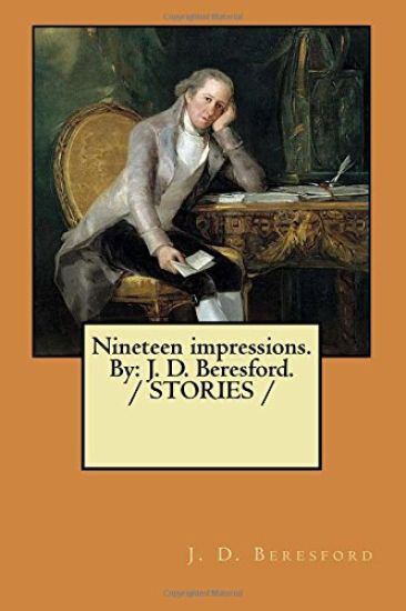 Nineteen impressions. By: J. D. Beresford. / STORIES /