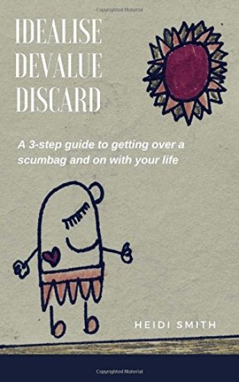 Idealise. Devalue. Discard.: A 3-step guide to getting over a scumbag and on with your life.