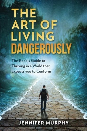 The Art of Living Dangerously: The rebels guide to thriving in a world that expects you to conform