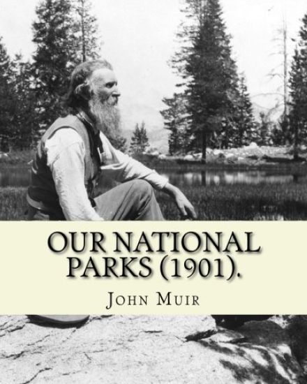 Our National Parks (1901). By: John Muir: John Muir ( April 21, 1838 - December 24, 1914) also known as "John of the Mountains", was a Scottish-Ameri