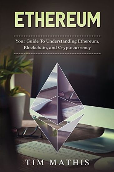 Ethereum: Your Guide To Understanding Ethereum, Blockchain, and Cryptocurrency