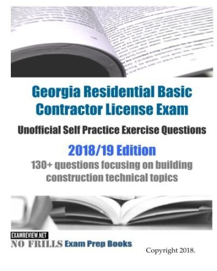 Georgia Residential Basic Contractor License Exam Unofficial Self Practice Exercise Questions 2018/19 Edition: 130+ questions focusing on building con
