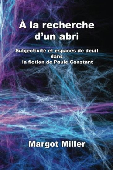 A la recherche d'un abri: Subjectivite et espaces de deuil dans la fiction de Paule Constant