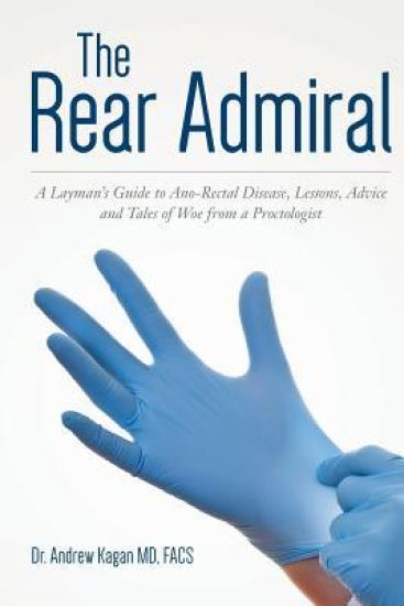 The Rear Admiral: A Layman's Guide to Anorectal Disease, Lessons, Advice, and Tales of Woe from a Proctologist