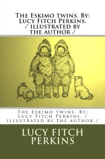 The Eskimo twins. By: Lucy Fitch Perkins. / illustrated by the author /
