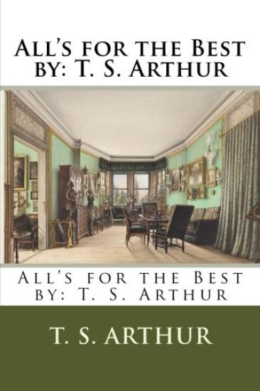 All's for the Best by: T. S. Arthur