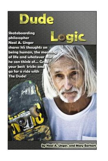 Dude Logic: Skateboarding philosopher Neal A Unger shares his thoughts on being human, the meaning of life ad whatever else he can think of...Grab you