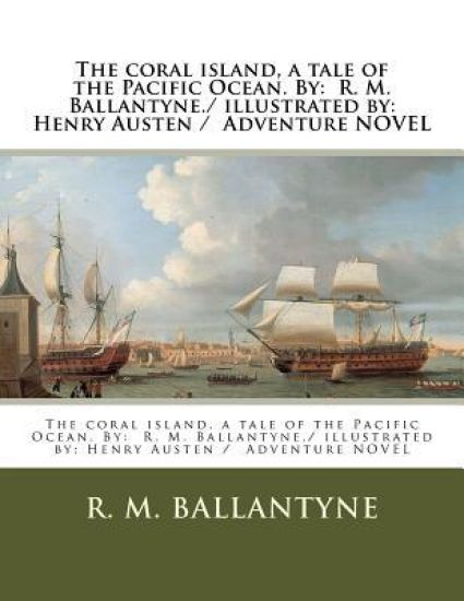 The coral island, a tale of the Pacific Ocean. By: R. M. Ballantyne./ illustrated by: Henry Austen / Adventure NOVEL
