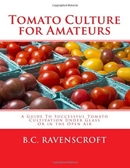 Tomato Culture for Amateurs: A Guide To Successful Tomato Cultivation Under Glass Or in the Open Air