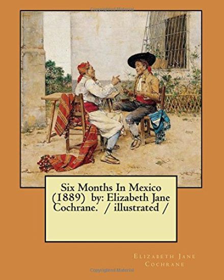Six Months In Mexico (1889) by: Elizabeth Jane Cochrane. / illustrated /
