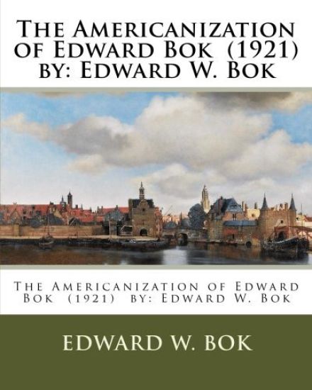 The Americanization of Edward Bok (1921) by: Edward W. Bok