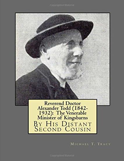 Reverend Doctor Alexander Todd (1842-1932): The Venerable Minister of Kingsbarns: By His Distant Second Cousin
