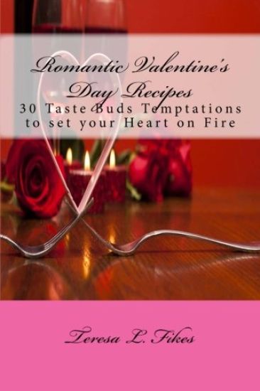 Romantic Valentine's Day Recipes: 30 Taste Buds Temptations to set your Heart on Fire
