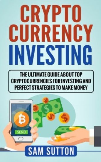 Cryptocurrency Investing: The Ultimate Guide About Top Cryptocurrencies for Investing and Perfect Strategies to Make Money