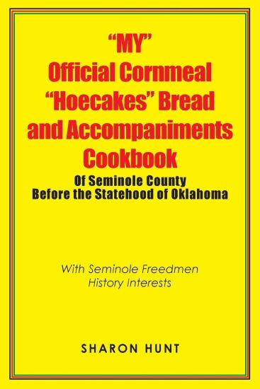 "My" Official Cornmeal "Hoecakes" Bread and Accompaniments Cookbook of Seminole County Before the Statehood of Oklahoma
