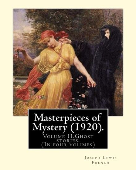 Masterpieces of Mystery (1920). By: Joseph Lewis French: Volume II.Ghost stories.(In four volimes)