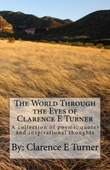 The World Through the Eyes of Clarence E Turner: A collection of poems, quotes and inspirational thoughts