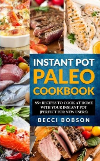 Instant Pot Paleo Cookbook: 85+ Recipes to Cook at Home with Your Instant Pot