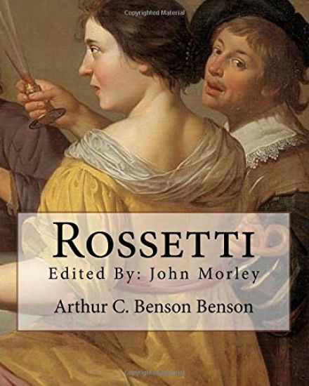 Rossetti . By: Arthur C. Benson, edited By: John Morley: John Morley, 1st Viscount Morley of Blackburn, OM, PC, FRS (24 December 1838