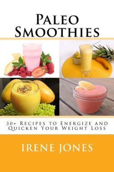 Paleo Smoothies: 30+ Recipes to Energize and Quicken Your Weight Loss