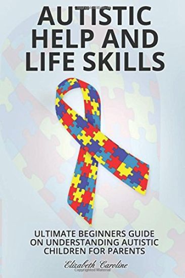 Autistic Help and Life Skills: Ultimate Beginners Guide on Understanding Autistic Children for Parents