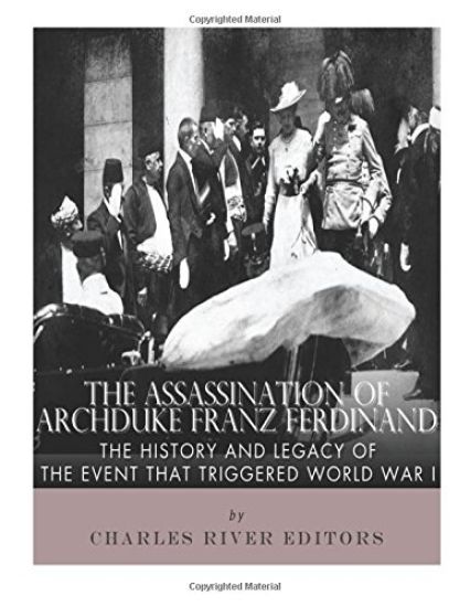 The Assassination of Archduke Franz Ferdinand: The History and Legacy of the Event That Triggered World War I