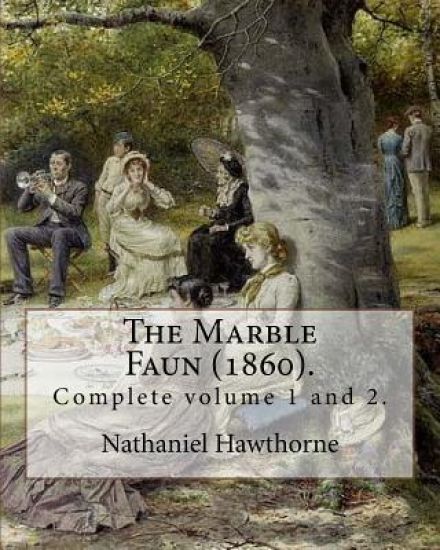 The Marble Faun (1860). By: Nathaniel Hawthorne: (Complete volume 1 and 2). The Marble Faun: Or, The Romance of Monte Beni, also known by the Brit