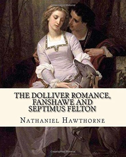 The Dolliver Romance, Fanshawe, and Septimus Felton By: Nathaniel Hawthorne: With an appedix containing The ancestral footstep