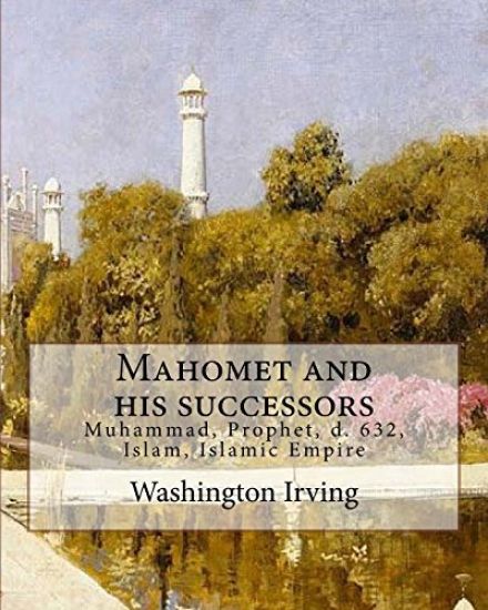 Mahomet and his successors. By: Washington Irving: Muhammad, Prophet, d. 632, Islam, Islamic Empire -- History