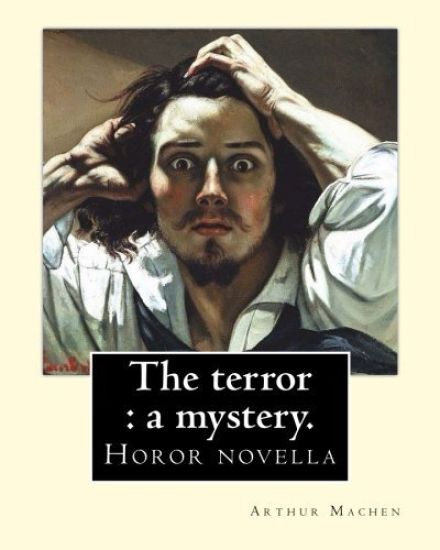 The terror: a mystery. By: Arthur Machen: Arthur Machen (3 March 1863 - 15 December 1947) was a Welsh author and mystic of the 1890s and early 20th ce