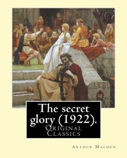 The secret glory (1922). By: Arthur Machen: (Original Classics)