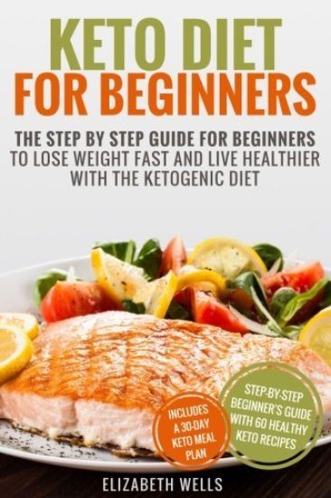 Keto Diet For Beginners: The Step By Step Guide For Beginners To Lose Weight Fast And Live Healthier With The Ketogenic Diet