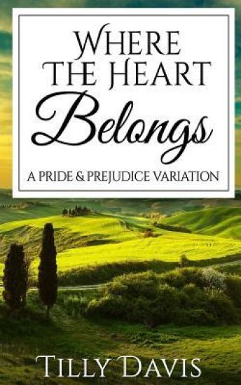 Where The Heart Belongs: A Darcy and Elizabeth Pride and Prejudice Variation