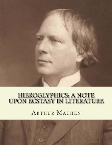 Hieroglyphics; a note upon ecstasy in literature. By: Arthur Machen: Arthur Machen (3 March 1863 - 15 December 1947) was a Welsh author and mystic of