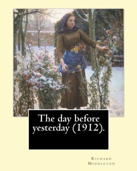 The day before yesterday (1912). By: Richard Middleton: Richard Barham Middleton (28 October 1882 - 1 December 1911) was an English poet and author, w