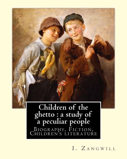 Children of the ghetto: a study of a peculiar people. By: I. Zangwill: Israel Zangwill (21 January 1864 - 1 August 1926) was a British author