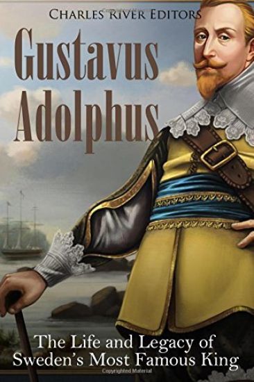 Gustavus Adolphus: The Life and Legacy of Sweden's Most Famous King