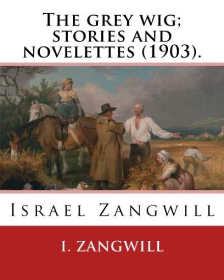 The grey wig; stories and novelettes (1903). By: I. Zangwill: Israel Zangwill (21 January 1864 - 1 August 1926) was a British author at the forefront