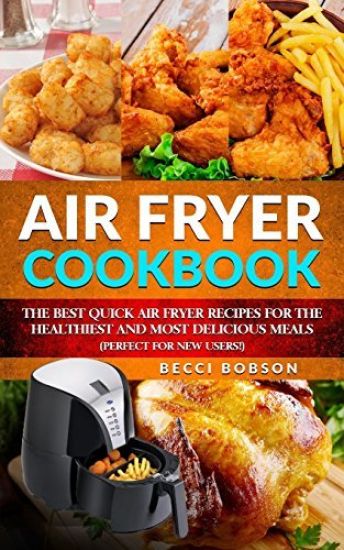 Air Fryer Cookbook: The Best Quick Air Fryer Recipes for the Healthiest and most delicious meals. (Perfect for new users)