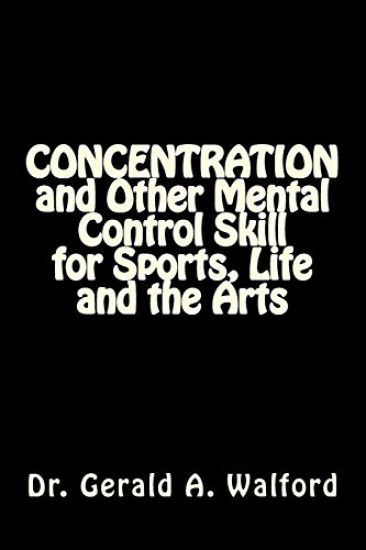 CONCENTRATION and Other Mental Control Skill for Sports, Life and the Arts