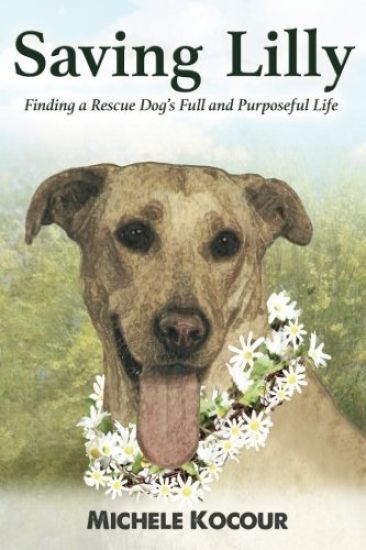 Saving Lilly Finding a Rescue Dog's Full and Purposeful Life