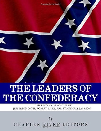 The Leaders of the Confederacy: The Lives and Legacies of Jefferson Davis, Robert E. Lee, and Stonewall Jackson