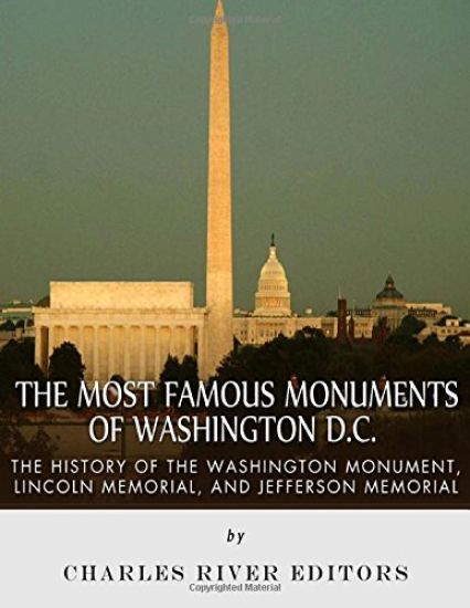 The Most Famous Monuments of Washington D.C.: The History of the Washington Monument, Lincoln Memorial, and Jefferson Memorial