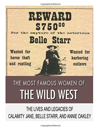 The Most Famous Women of the Wild West: The Lives and Legacies of Calamity Jane, Belle Starr, and Annie Oakley