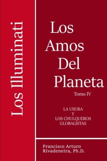 Los Amos del Planeta, Tomo IV,: Los Illuminati y la Usura, los Chulqueros Globalistas