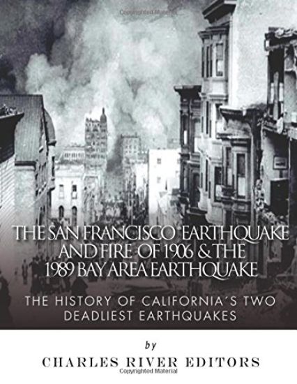 The San Francisco Earthquake and Fire of 1906 & the 1989 Bay Area Earthquake: The History of California's Two Deadliest Earthquakes
